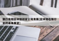 银行有阻区块链创业公司发展[区块链在银行业的未来展望]