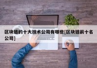 区块链的十大技术公司有哪些[区块链前十名公司]