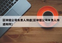 区块链公司负责人待遇[区块链公司负责人待遇如何]