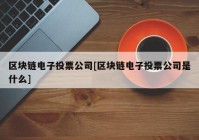 区块链电子投票公司[区块链电子投票公司是什么]