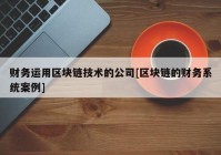 财务运用区块链技术的公司[区块链的财务系统案例]