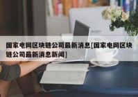 国家电网区块链公司最新消息[国家电网区块链公司最新消息新闻]