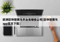 欧洲区块链赛马平台有哪些公司[区块链赛马app官方下载]