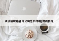 澳洲区块链咨询公司怎么样啊[澳洲机构]