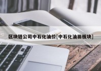 区块链公司中石化油价[中石化油田板块]