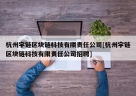 杭州宇链区块链科技有限责任公司[杭州宇链区块链科技有限责任公司招聘]