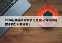 2020区块链研究院公司注册[研究区块链技术的公司有哪些]