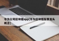 华为公司区块链app[华为区块链股票龙头概念]