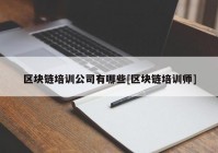 区块链培训公司有哪些[区块链培训师]