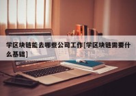 学区块链能去哪些公司工作[学区块链需要什么基础]