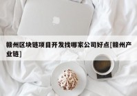 赣州区块链项目开发找哪家公司好点[赣州产业链]