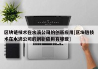 区块链技术在水滴公司的创新应用[区块链技术在水滴公司的创新应用有哪些]