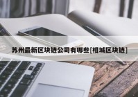 苏州最新区块链公司有哪些[相城区块链]