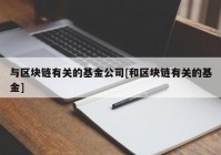 与区块链有关的基金公司[和区块链有关的基金]