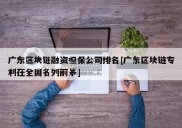 广东区块链融资担保公司排名[广东区块链专利在全国名列前茅]