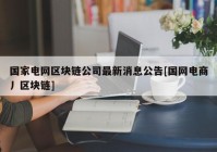 国家电网区块链公司最新消息公告[国网电商丿区块链]