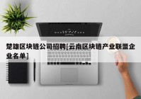 楚雄区块链公司招聘[云南区块链产业联盟企业名单]