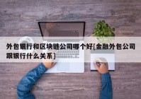 外包银行和区块链公司哪个好[金融外包公司跟银行什么关系]