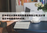 区块链云计算机龙头股票有哪些公司[云计算是区块链最成功的应用]