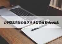 关于荣昌县复杂美区块链公司哪家好的信息