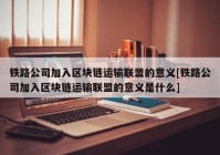 铁路公司加入区块链运输联盟的意义[铁路公司加入区块链运输联盟的意义是什么]