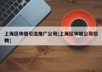 上海区块链引流推广公司[上海区块链公司招聘]