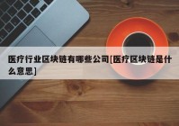 医疗行业区块链有哪些公司[医疗区块链是什么意思]