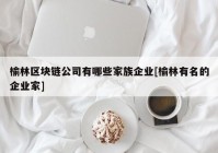 榆林区块链公司有哪些家族企业[榆林有名的企业家]