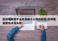 区块链底层平台开发哪个公司的好些[区块链底层技术龙头股]