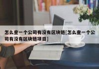 怎么查一个公司有没有区块链[怎么查一个公司有没有区块链项目]