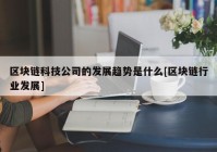 区块链科技公司的发展趋势是什么[区块链行业发展]