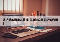 区块链公司法人是谁[区块链公司组织架构图]