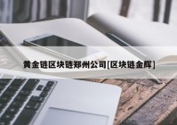 黄金链区块链郑州公司[区块链金辉]