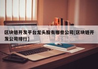 区块链开发平台龙头股有哪些公司[区块链开发公司排行]