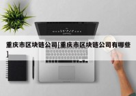 重庆市区块链公司[重庆市区块链公司有哪些]